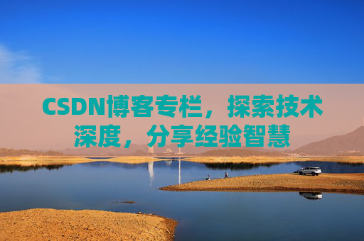 CSDN博客专栏，探索技术深度，分享经验智慧