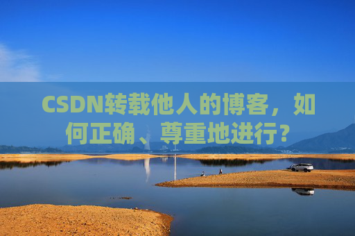 CSDN转载他人的博客，如何正确、尊重地进行？