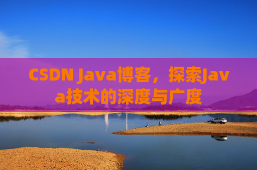 CSDN Java博客，探索Java技术的深度与广度